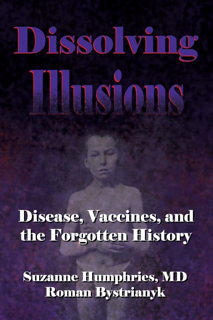 Dissolving Illusions: Disease, Vaccines, and The Forgotten History by Suzanne Humphries, MD & Roman Bystrianyk