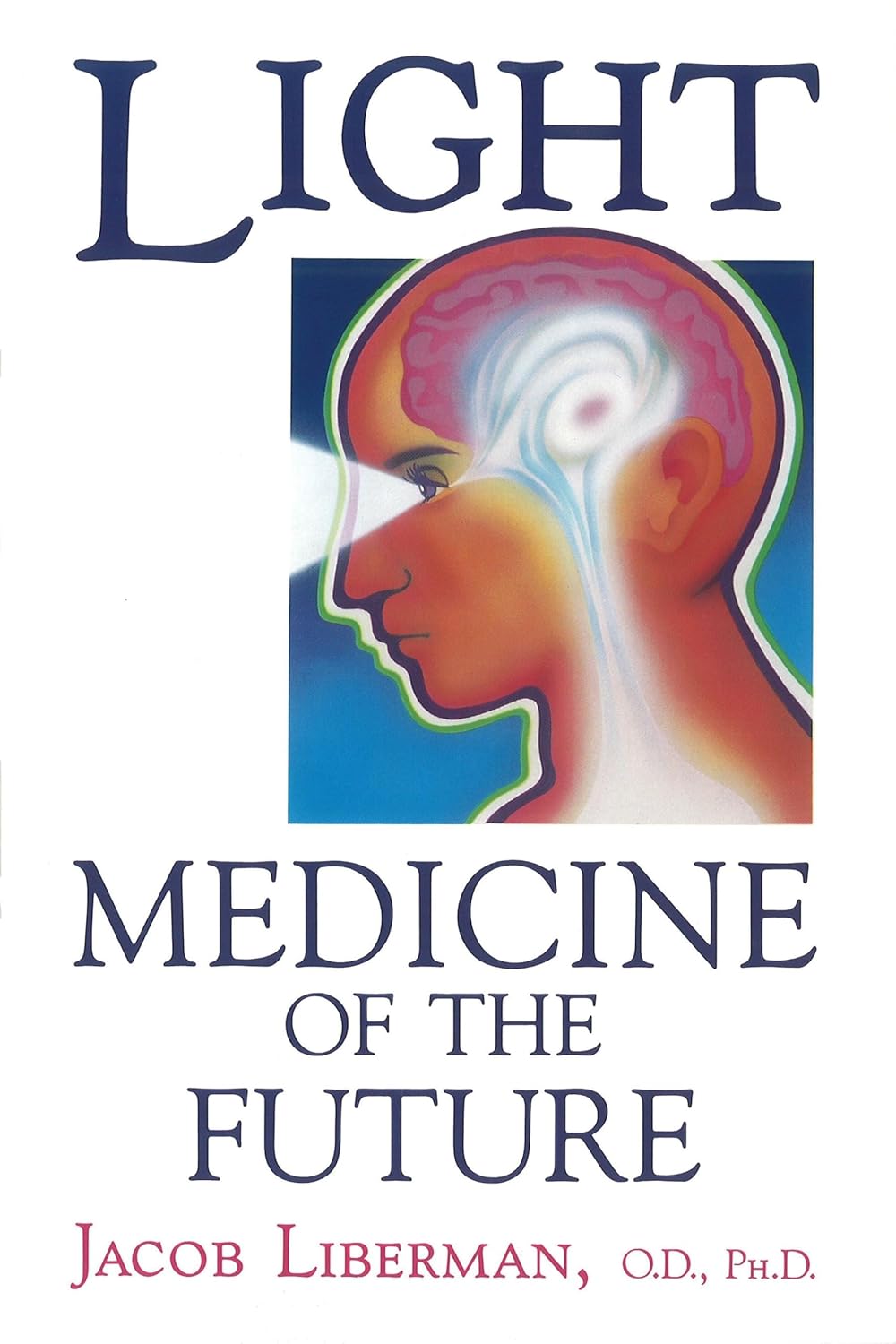 Light: Medicine of the Future: How We Can Use It to Heal Ourselves NOW by Jacob Liberman, O.D., Ph.D.